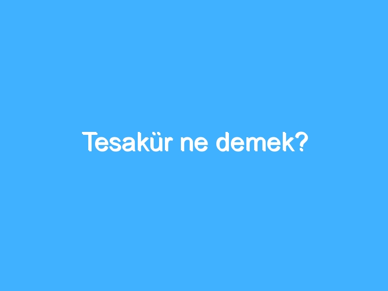 Tesakür ne demek? 1 Tesakür ne demek?