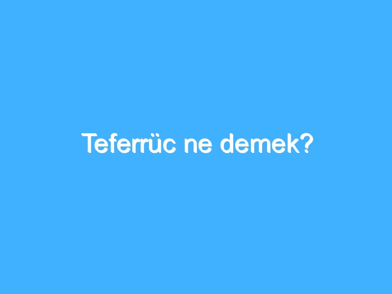 Teferrüc ne demek?