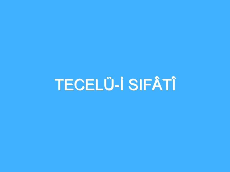 TECELÜ-İ SIFÂTÎ 1 TECELÜ-İ SIFÂTÎ