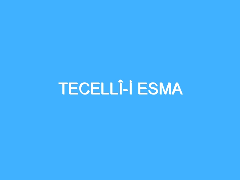 TECELLÎ-İ ESMA 1 TECELLÎ-İ ESMA
