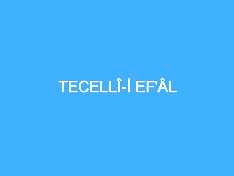 TECELLÎ-İ EF'ÂL 1 TECELLÎ-İ EF'ÂL