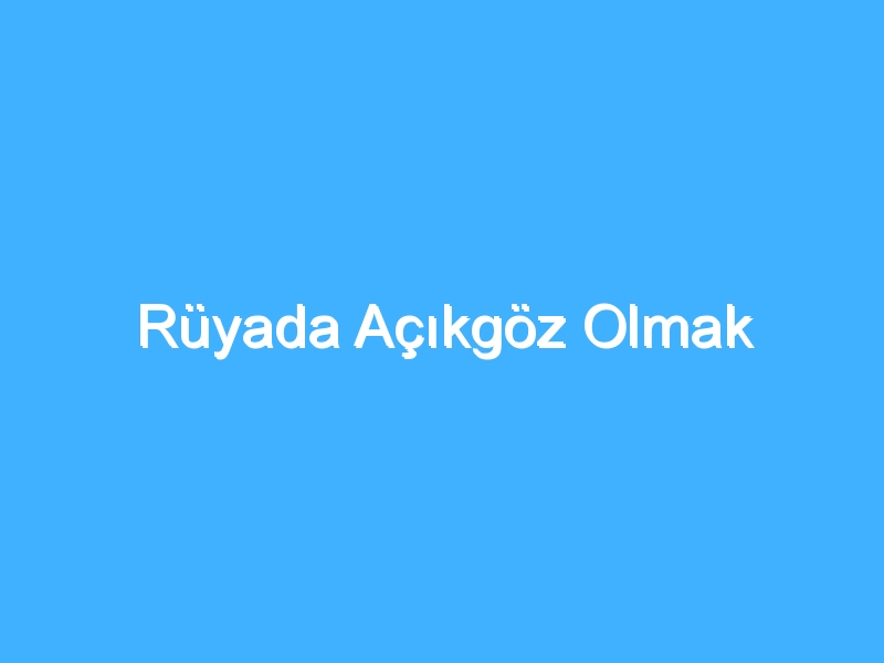 Rüyada Açıkgöz Olmak