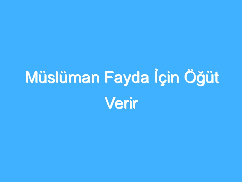 Müslüman Fayda İçin Öğüt Verir