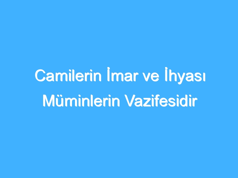 Camilerin İmar ve İhyası Müminlerin Vazifesidir