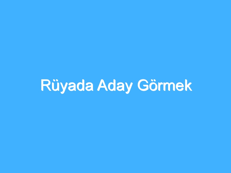Rüyada Aday Görmek