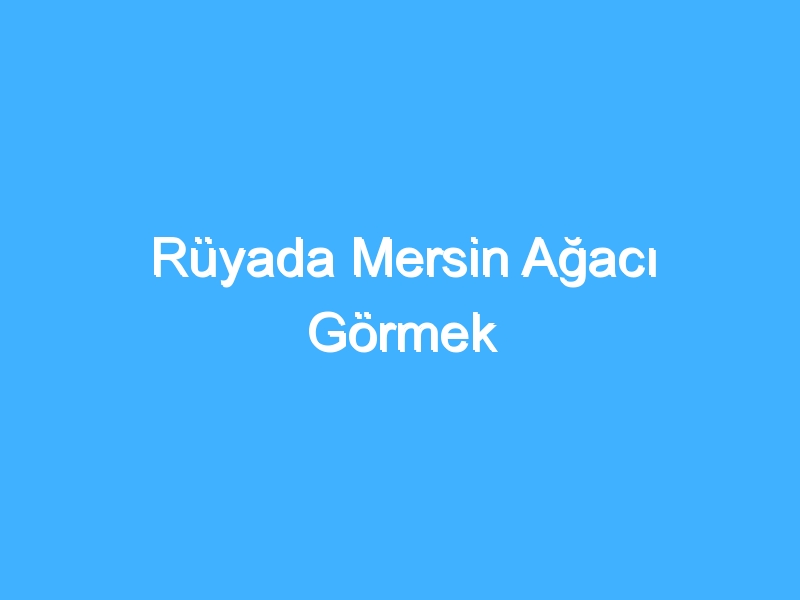 Rüyada Mersin Ağacı Görmek