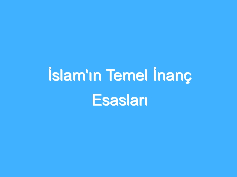İslam'ın Temel İnanç Esasları