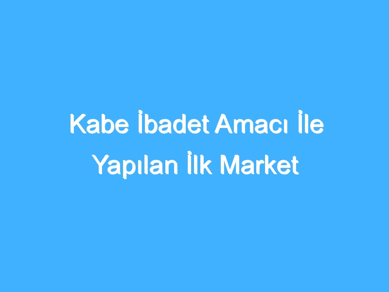 Kabe İbadet Amacı İle Yapılan İlk Market