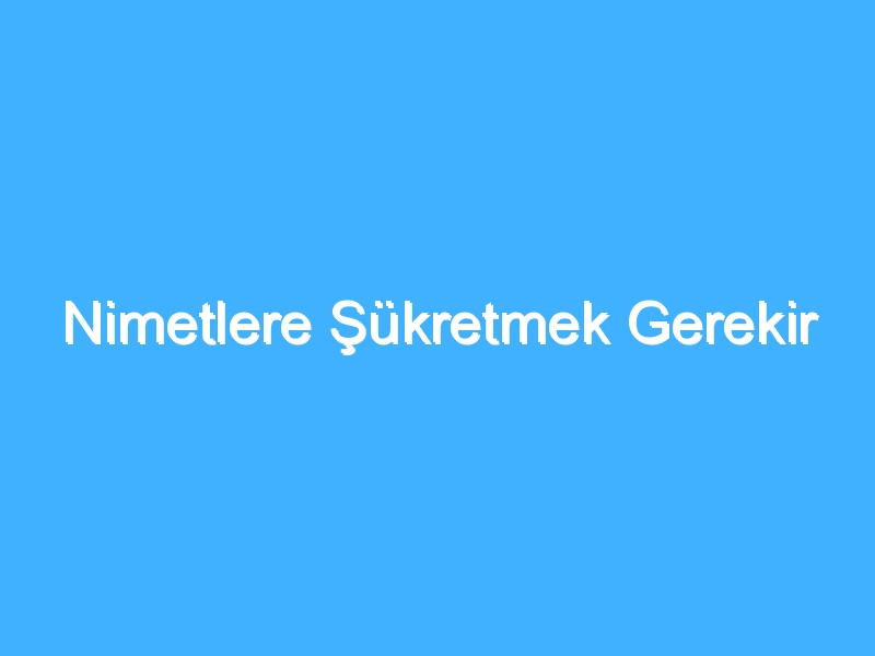 Nimetlere Şükretmek Gerekir
