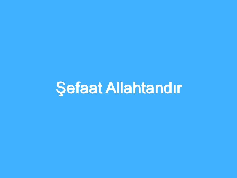 Şefaat Allahtandır