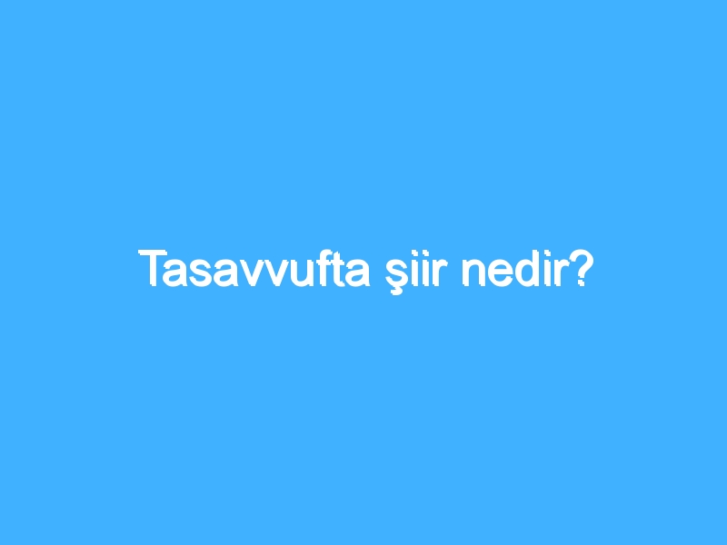 Tasavvufta şiir nedir? 1 Tasavvufta şiir nedir?