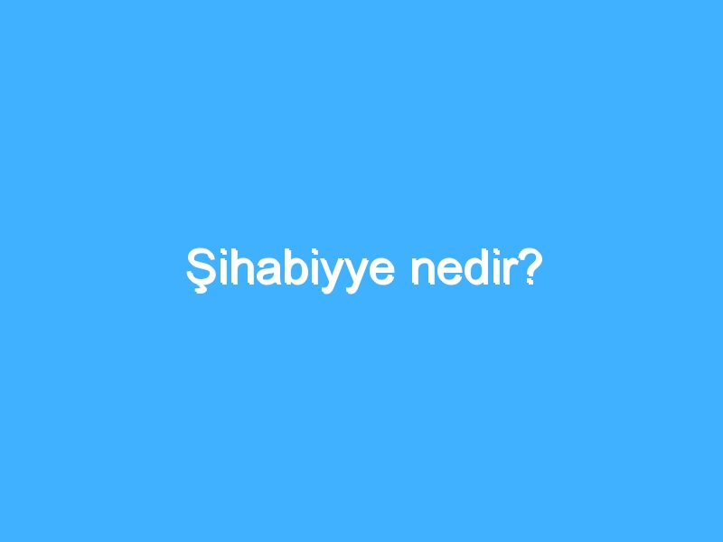 Şihabiyye nedir? 1 Şihabiyye nedir?
