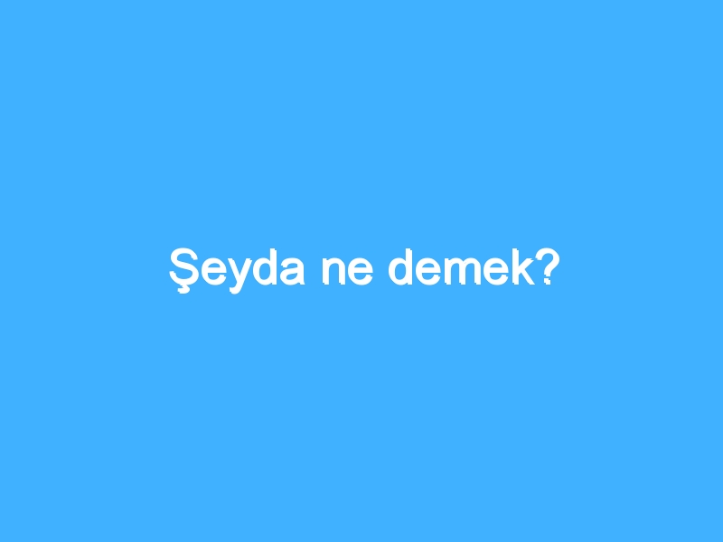 Şeyda ne demek? 1 Şeyda ne demek?