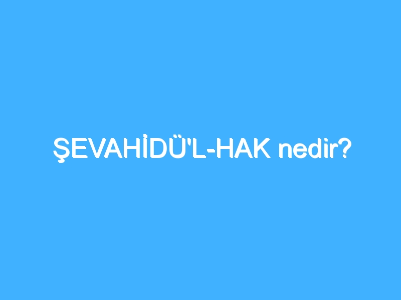 ŞEVAHİDÜ'L-HAK nedir? 1 ŞEVAHİDÜ'L-HAK nedir?