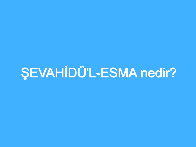ŞEVAHİDÜ'L-ESMA nedir? 1 ŞEVAHİDÜ'L-ESMA nedir?
