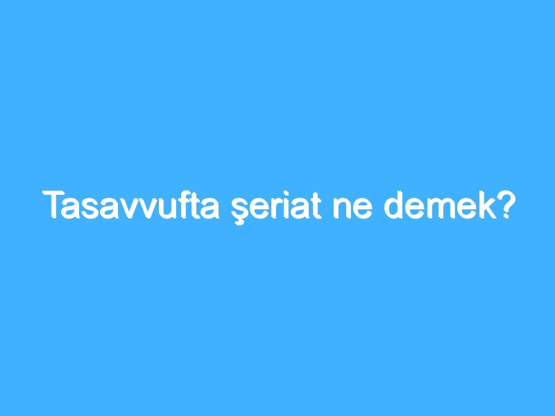 Tasavvufta şeriat ne demek? 1 Tasavvufta şeriat ne demek?