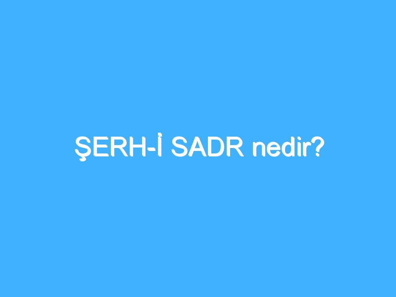 ŞERH-İ SADR nedir? 1 ŞERH-İ SADR nedir?