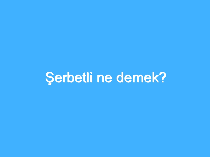 Şerbetli ne demek?