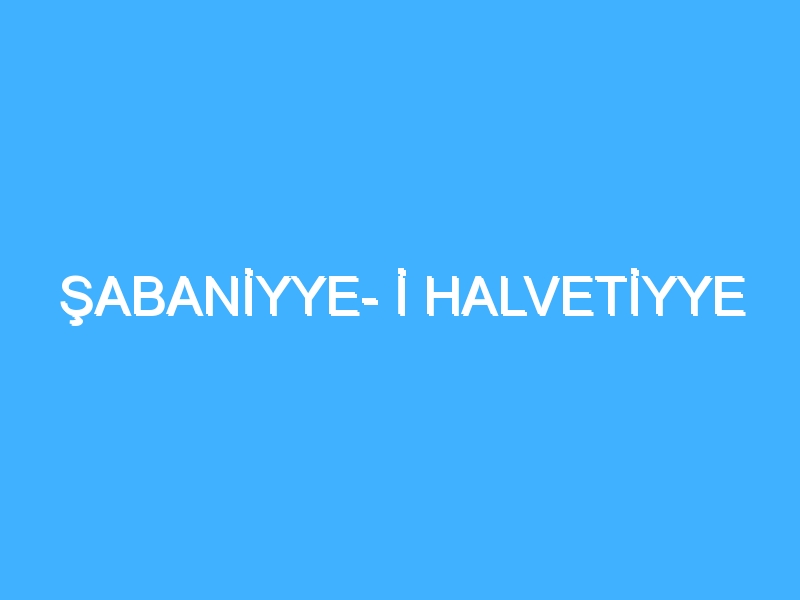 ŞABANİYYE- İ HALVETİYYE 1 ŞABANİYYE- İ HALVETİYYE