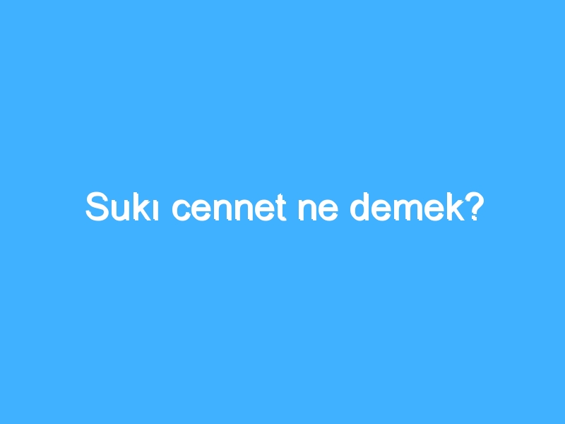 Sukı cennet ne demek? 1 Sukı cennet ne demek?