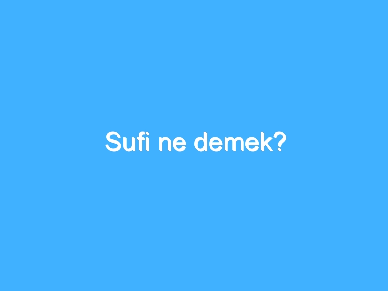 Sufi ne demek? 1 Sufi ne demek?