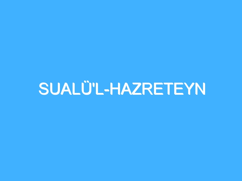 SUALÜ'L-HAZRETEYN 1 SUALÜ'L-HAZRETEYN
