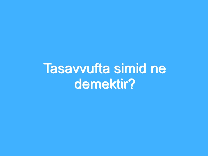 Tasavvufta simid ne demektir? 1 Tasavvufta simid ne demektir?