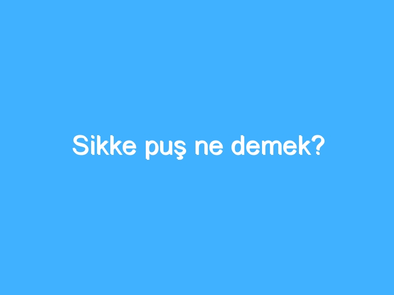 Sikke puş ne demek?