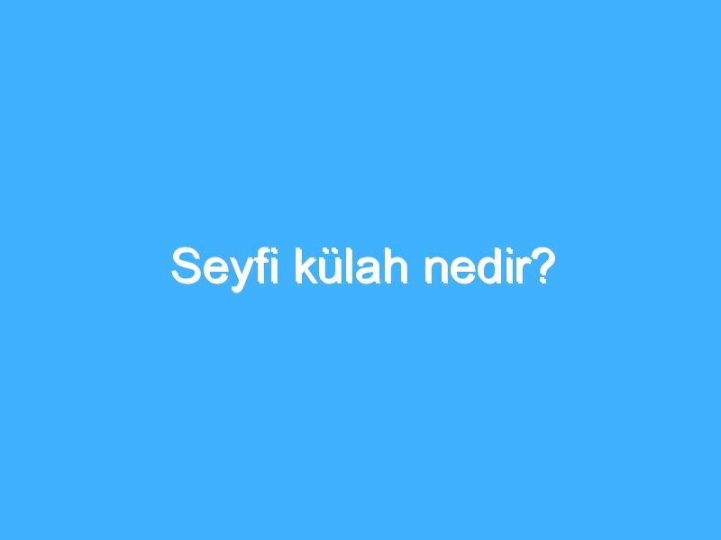 Seyfi külah nedir? 1 Seyfi külah nedir?