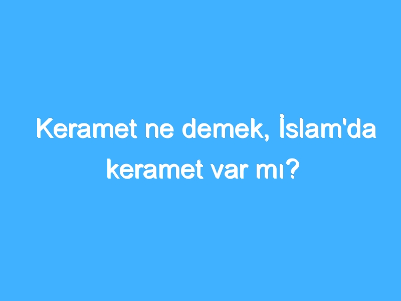 Keramet ne demek, İslam'da keramet var mı?