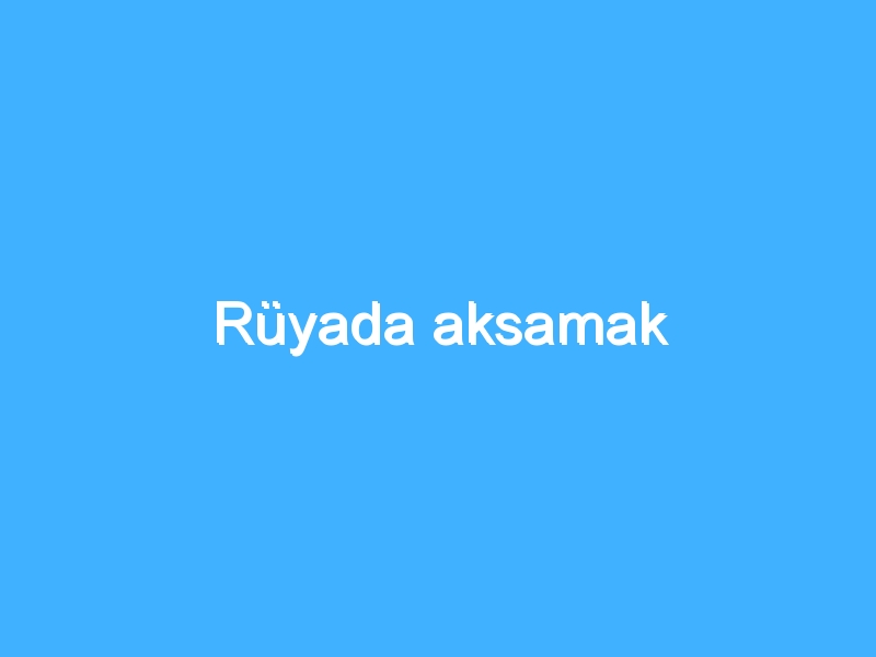 Rüyada aksamak 1 Rüyada aksamak