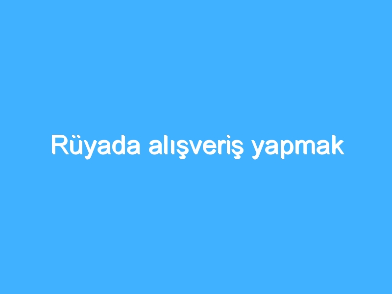Rüyada alışveriş yapmak