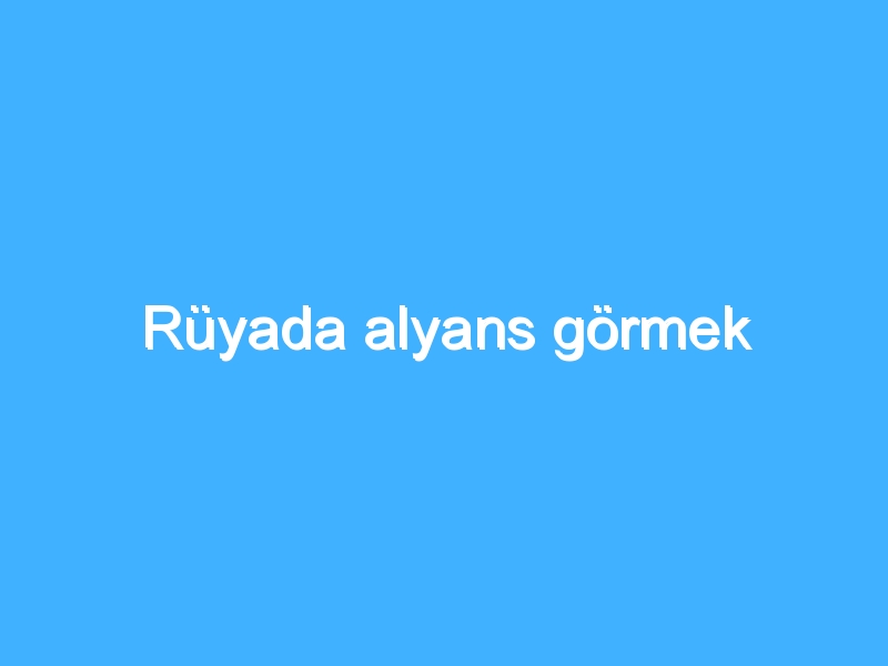 Rüyada alyans görmek