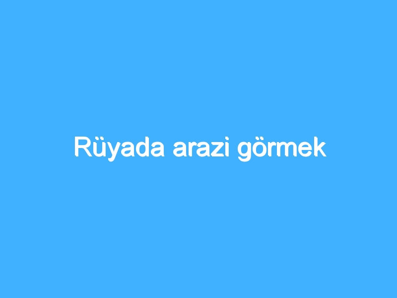 Rüyada arazi görmek