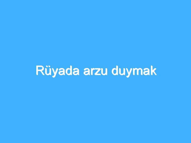 Rüyada arzu duymak