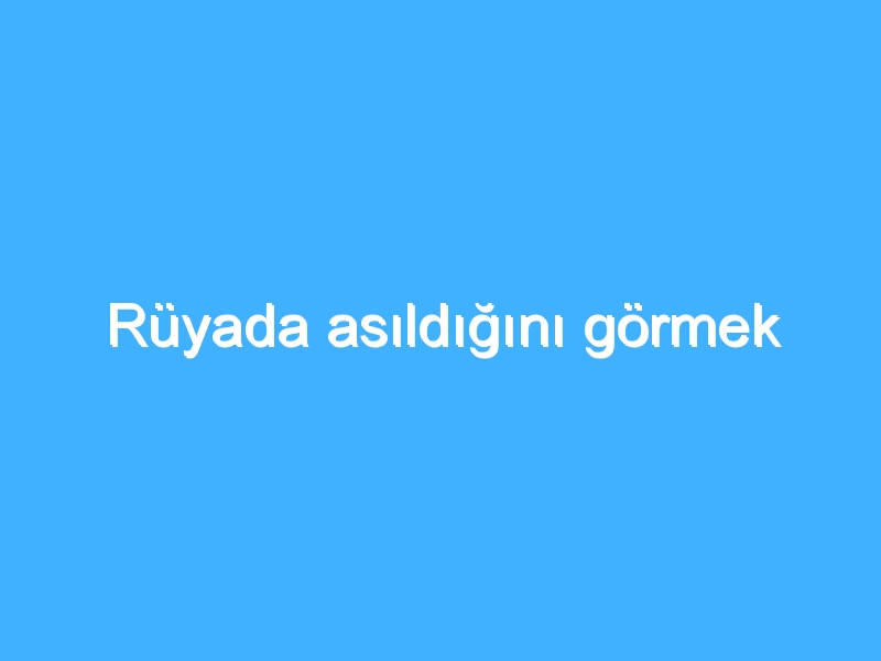 Rüyada asıldığını görmek