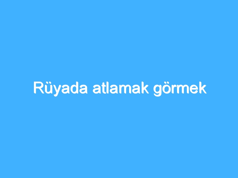 Rüyada atlamak görmek 1 Rüyada atlamak görmek