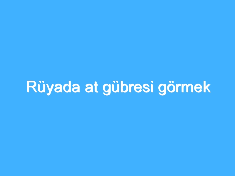 Rüyada at gübresi görmek 1 Rüyada at gübresi görmek