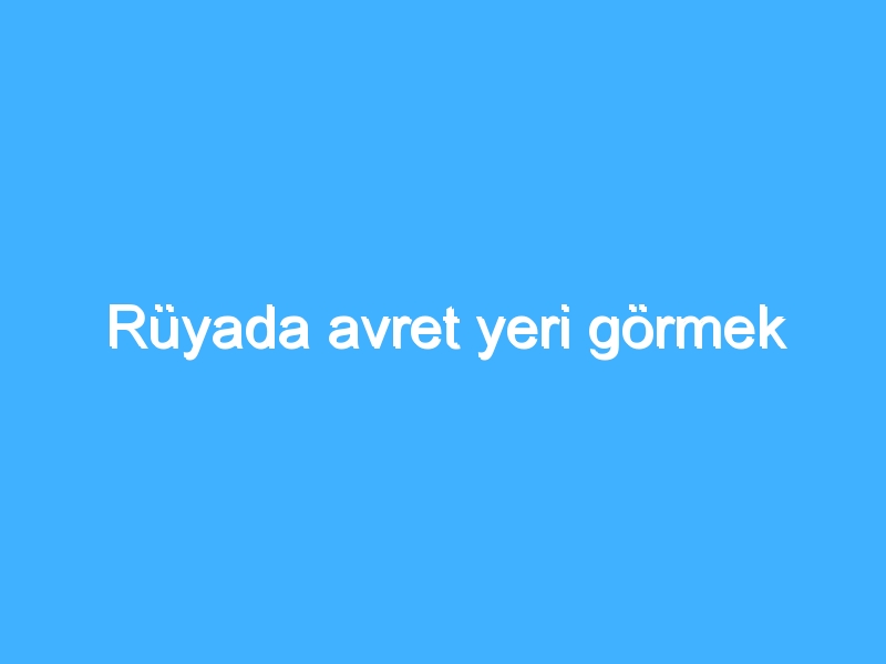 Rüyada avret yeri görmek 1 Rüyada avret yeri görmek