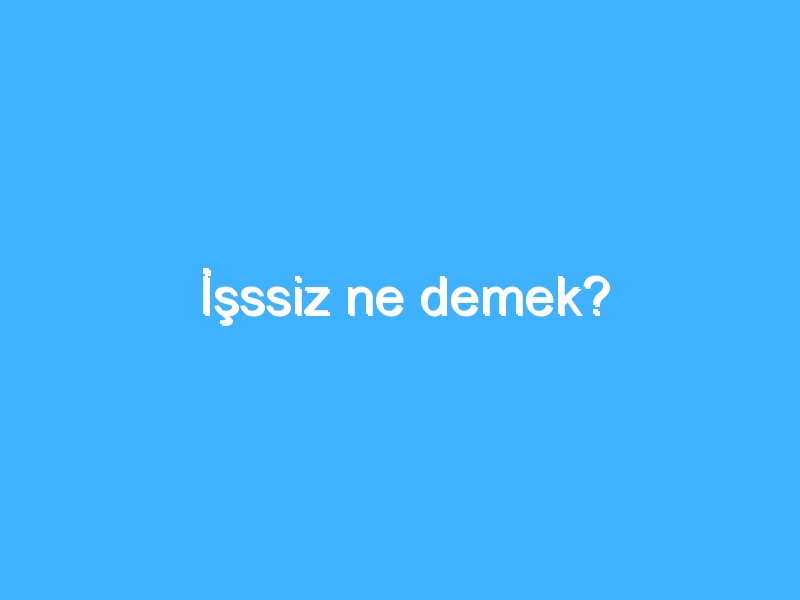 İşssiz ne demek? 1 İşssiz ne demek?