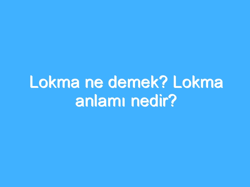Lokma ne demek? Lokma anlamı nedir? 1 Lokma ne demek? Lokma anlamı nedir?