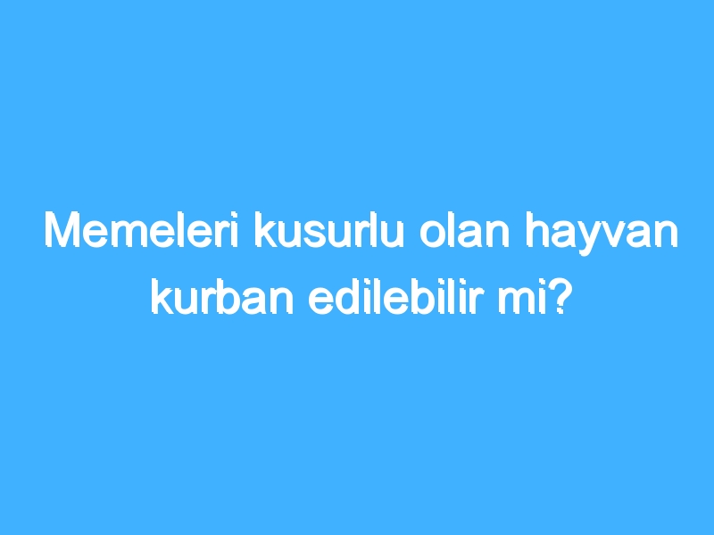 Memeleri kusurlu olan hayvan kurban edilebilir mi? 1 Memeleri kusurlu olan hayvan kurban edilebilir mi?