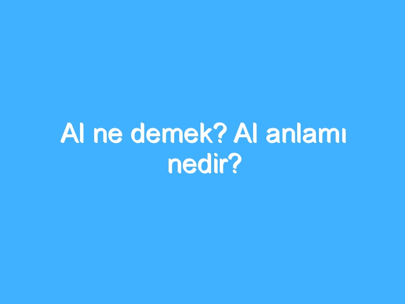 Al ne demek? Al anlamı nedir?