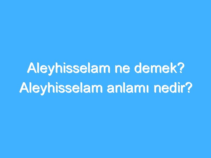 Aleyhisselam ne demek? Aleyhisselam anlamı nedir?
