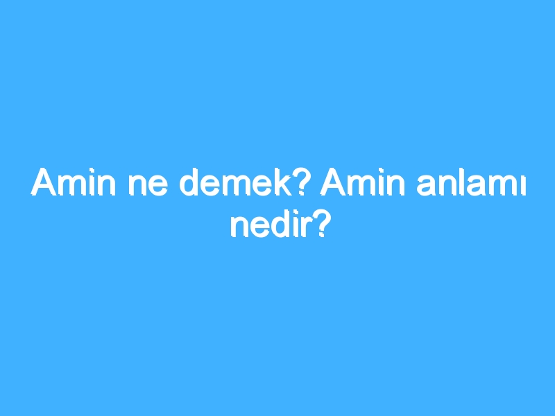 Amin ne demek? Amin anlamı nedir?