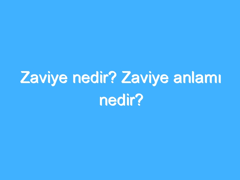 Zaviye nedir? Zaviye anlamı nedir?