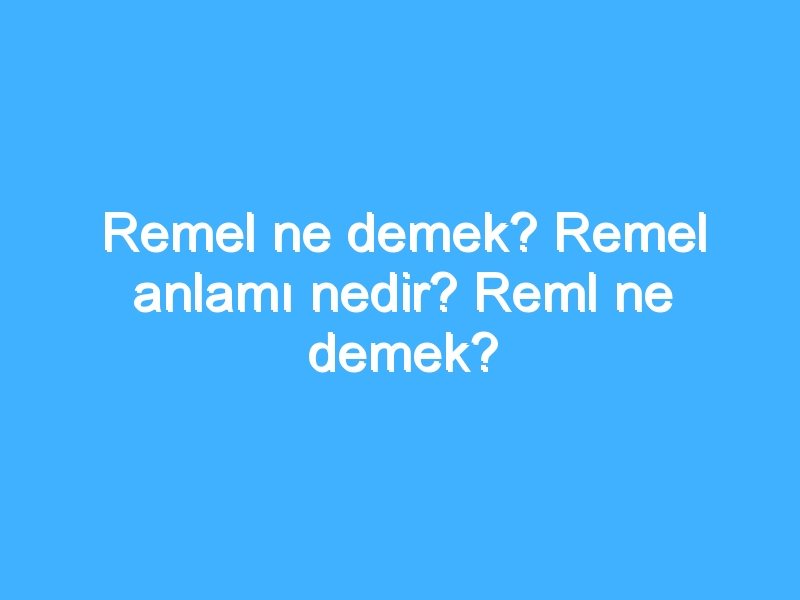Remel ne demek? Remel anlamı nedir? Reml ne demek?