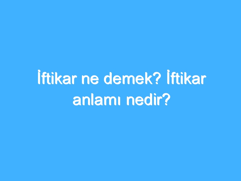 İftikar ne demek? İftikar anlamı nedir?