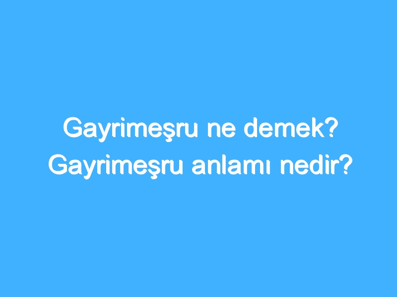 Gayrimeşru ne demek? Gayrimeşru anlamı nedir?