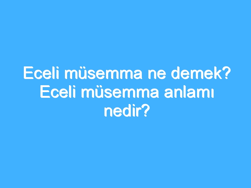Eceli müsemma ne demek? Eceli müsemma anlamı nedir?